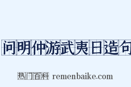 问明仲游武夷日造句是什么意思的图片